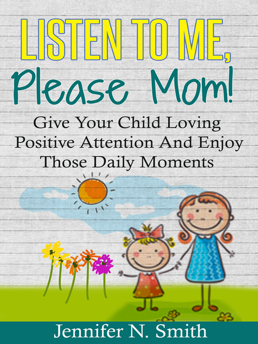 Title details for Listen to Me, Please Mom! Give Your Child Loving Positive Attention and Enjoy Those Daily Moments by Jennifer N. Smith - Wait list